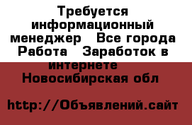 Требуется информационный менеджер - Все города Работа » Заработок в интернете   . Новосибирская обл.